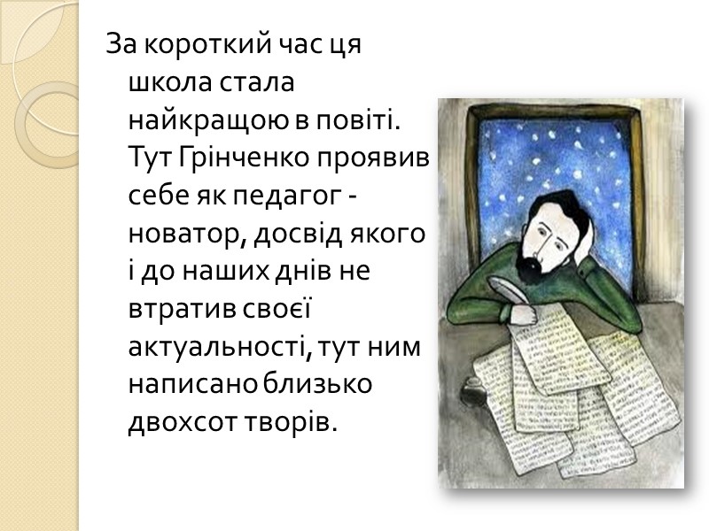 За короткий час ця школа стала найкращою в повіті. Тут Грінченко проявив себе як